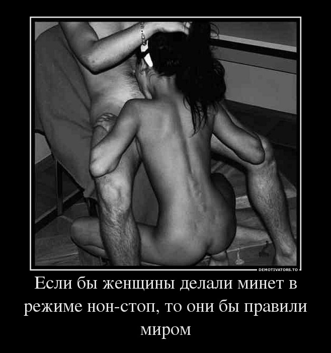 Если бы женщины делали минет в режиме нон-стоп, то они бы правили миром