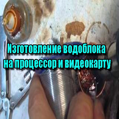Изготовление водоблока на процессор и видеокарту (2014) WebRip