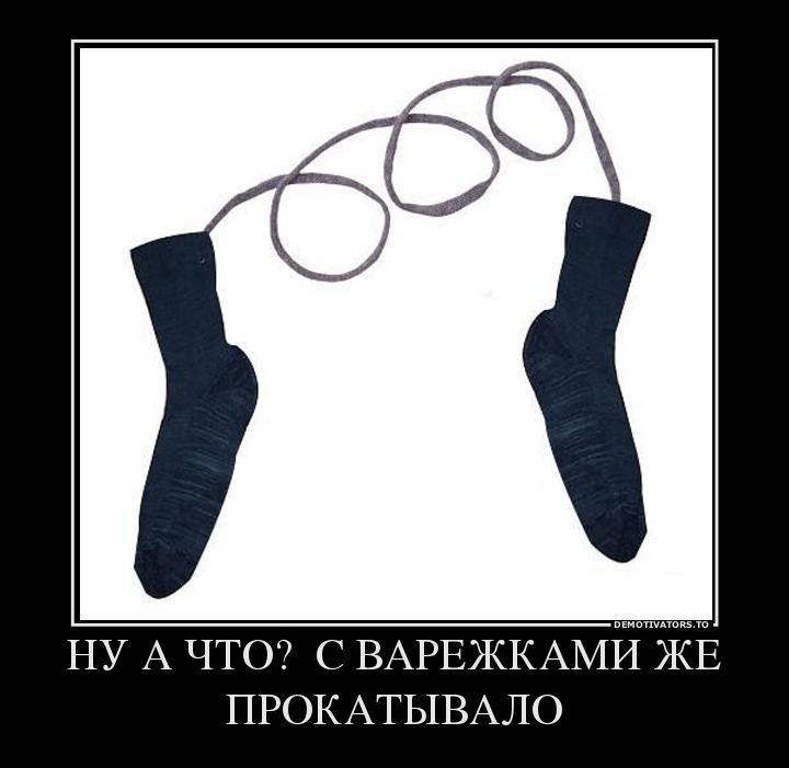 НУ А ЧТО?  С ВАРЕЖКАМИ ЖЕ ПРОКАТЫВАЛО