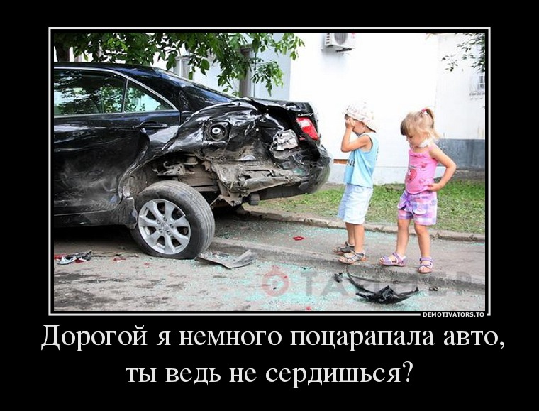 Дорогой я немного поцарапала авто, ты ведь не сердишься?