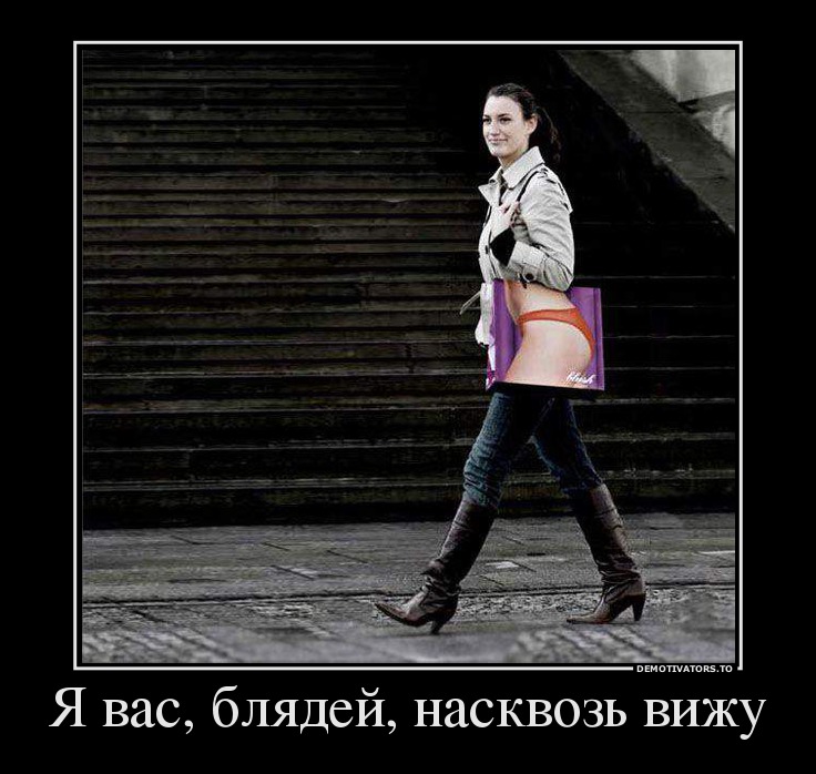 Я вас, блядей, насквозь вижу