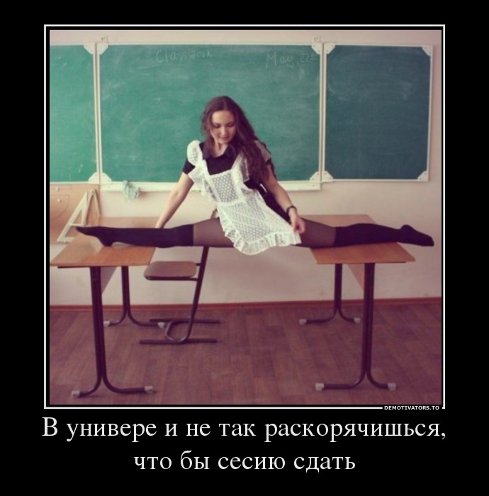 В универе и не так раскорячишься, что бы сесию сдать