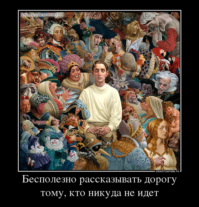 Бесполезно рассказывать дорогу тому, кто никуда не идет