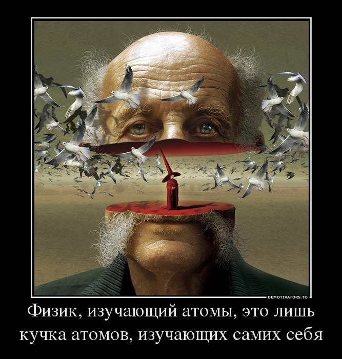 Физик, изучающий атомы, это лишь кучка атомов, изучающих самих себя
