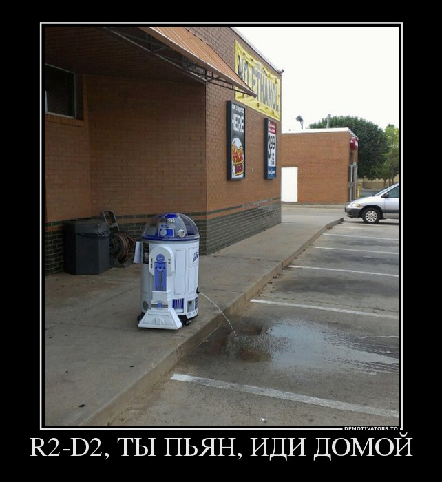 R2-D2, ТЫ ПЬЯН, ИДИ ДОМОЙ